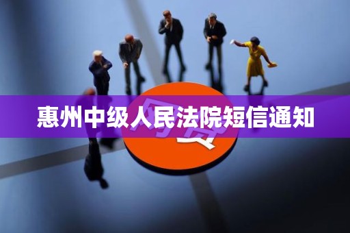 惠州中级人民法院短信通知 惠州中级人民法院短信通知