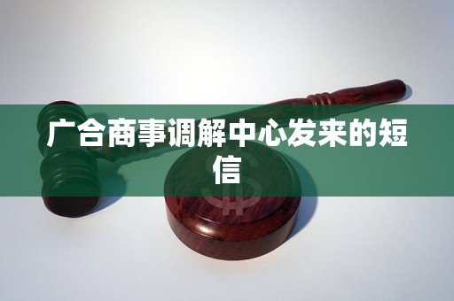 广合商事调解中心发来的短信 广合商事调解中心发来的短信