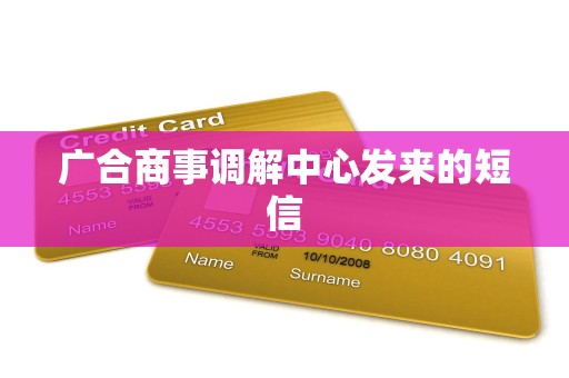 广合商事调解中心发来的短信 广合商事调解中心发来的短信