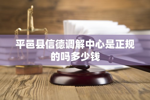 平邑县信德调解中心是正规的吗多少钱