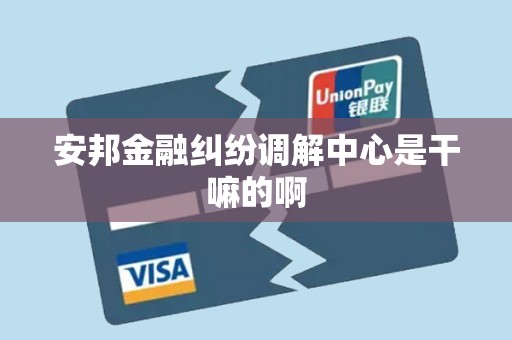 安邦金融纠纷调解中心是干嘛的啊 安邦金融纠纷调解中心是干嘛的啊