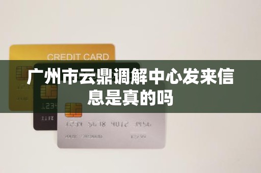 广州市云鼎调解中心发来信息是真的吗 广州市云鼎调解中心发来信息是真的吗