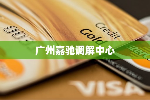 广州嘉驰调解中心 广州嘉驰调解中心