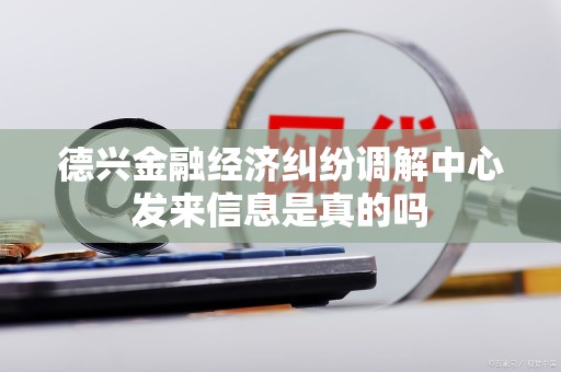 德兴金融经济纠纷调解中心发来信息是真的吗