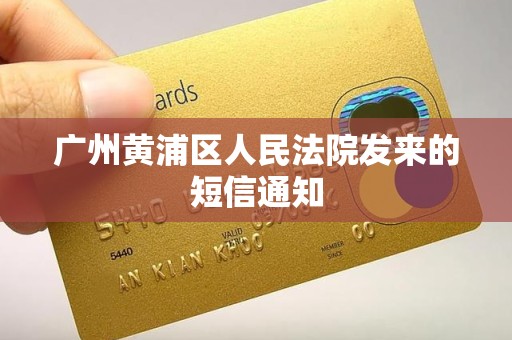 广州黄浦区人民法院发来的短信通知