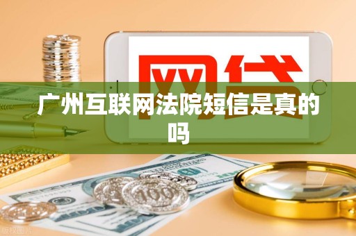 广州互联网法院短信是真的吗 广州互联网法院短信是真的吗