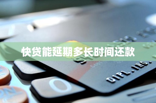 快贷能延期多长时间还款