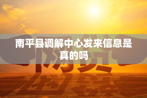 南平县调解中心发来信息是真的吗 南平县调解中心发来信息是真的吗
