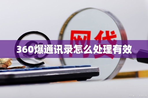 360爆通讯录怎么处理有效 360爆通讯录怎么处理有效