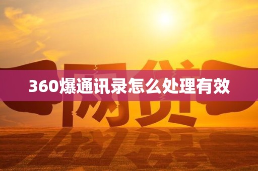 360爆通讯录怎么处理有效 360爆通讯录怎么处理有效