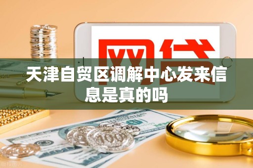 天津自贸区调解中心发来信息是真的吗 天津自贸区调解中心发来信息是真的吗