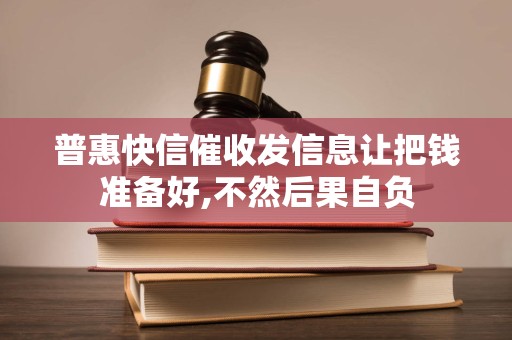 普惠快信催收发信息让把钱准备好,不然后果自负 普惠快信催收发信息让把钱准备好,不然后果自负