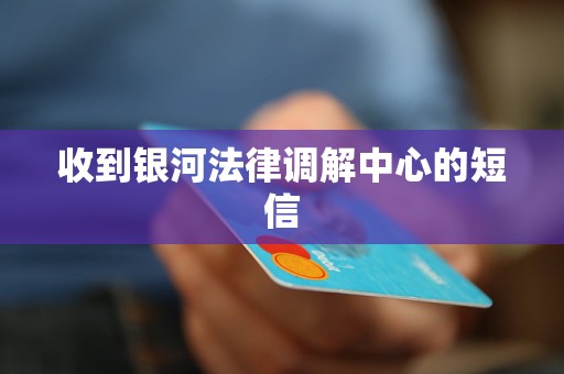 收到银河法律调解中心的短信 收到银河法律调解中心的短信