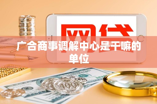 广合商事调解中心是干嘛的单位
