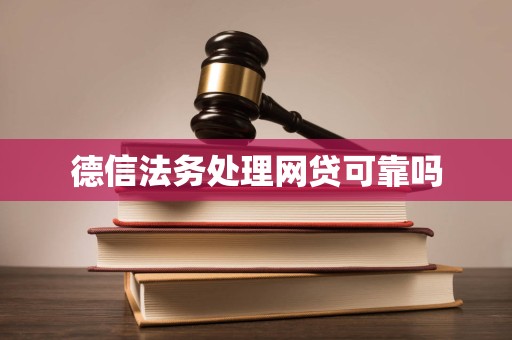 德信法务处理网贷可靠吗 德信法务处理网贷可靠吗