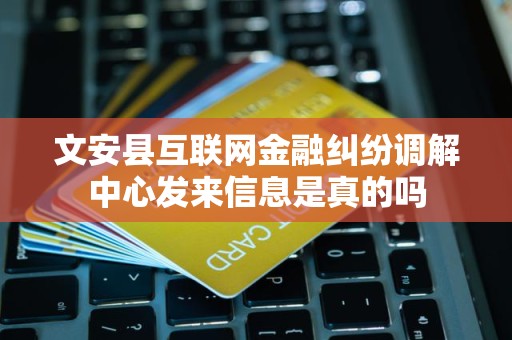 文安县互联网金融纠纷调解中心发来信息是真的吗