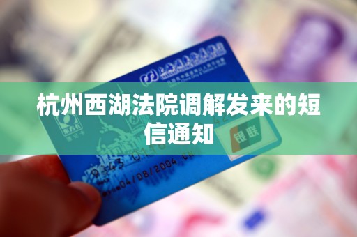 杭州西湖法院调解发来的短信通知 杭州西湖法院调解发来的短信通知