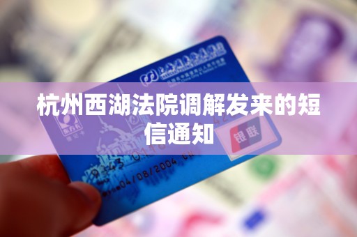 杭州西湖法院调解发来的短信通知 杭州西湖法院调解发来的短信通知