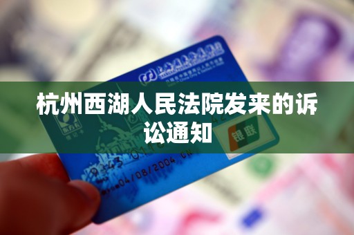 杭州西湖人民法院发来的诉讼通知 杭州西湖人民法院发来的诉讼通知