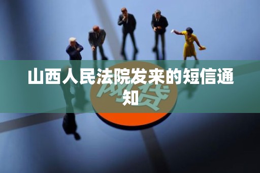 山西人民法院发来的短信通知 山西人民法院发来的短信通知