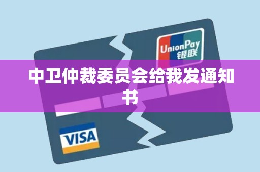 中卫仲裁委员会给我发通知书 中卫仲裁委员会给我发通知书