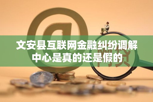 文安县互联网金融纠纷调解中心是真的还是假的