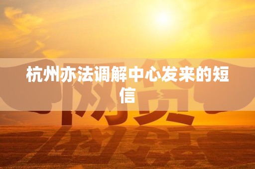 杭州亦法调解中心发来的短信