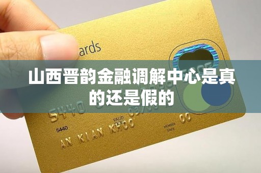 山西晋韵金融调解中心是真的还是假的