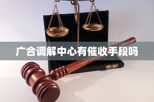 广合调解中心有催收手段吗 广合调解中心有催收手段吗