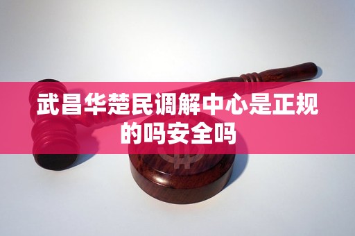 武昌华楚民调解中心是正规的吗安全吗