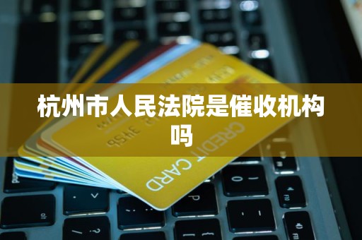 杭州市人民法院是催收机构吗