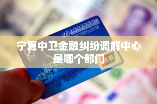宁夏中卫金融纠纷调解中心是哪个部门