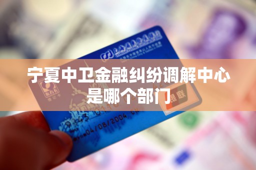 宁夏中卫金融纠纷调解中心是哪个部门