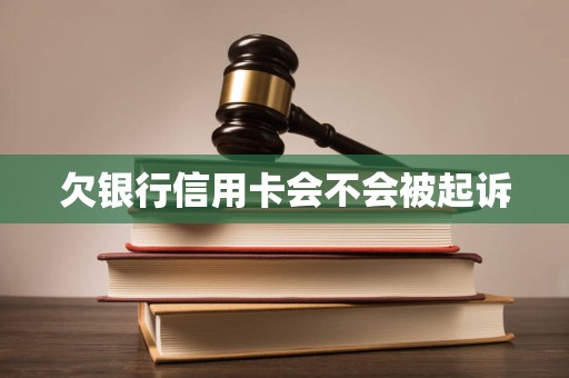 欠银行信用卡会不会被起诉 欠银行信用卡会不会被起诉