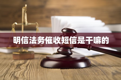 明信法务催收短信是干嘛的 明信法务催收短信是干嘛的