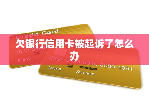 欠银行信用卡被起诉了怎么办 欠银行信用卡被起诉了怎么办