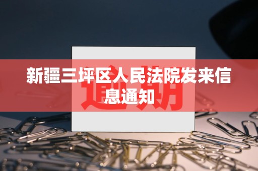 新疆三坪区人民法院发来信息通知 新疆三坪区人民法院发来信息通知