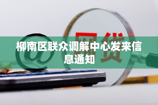 柳南区联众调解中心发来信息通知 柳南区联众调解中心发来信息通知