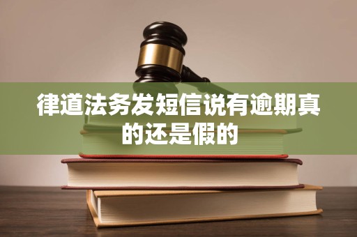 律道法务发短信说有逾期真的还是假的 律道法务发短信说有逾期真的还是假的