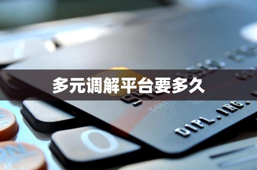 多元调解平台要多久
