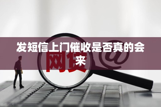 发短信上门催收是否真的会来 发短信上门催收是否真的会来