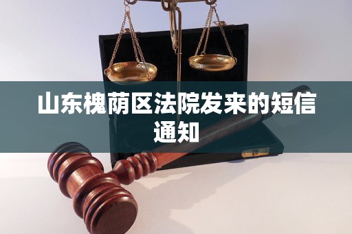 山东槐荫区法院发来的短信通知