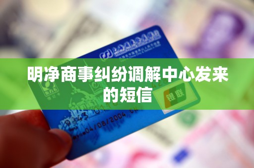 明净商事纠纷调解中心发来的短信 明净商事纠纷调解中心发来的短信