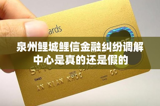 泉州鲤城鲤信金融纠纷调解中心是真的还是假的