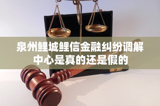 泉州鲤城鲤信金融纠纷调解中心是真的还是假的