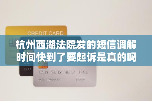 杭州西湖法院发的短信调解时间快到了要起诉是真的吗