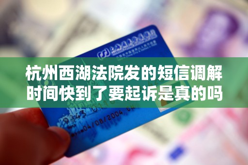 杭州西湖法院发的短信调解时间快到了要起诉是真的吗