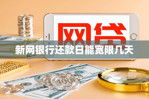 新网银行还款日能宽限几天 新网银行还款日能宽限几天