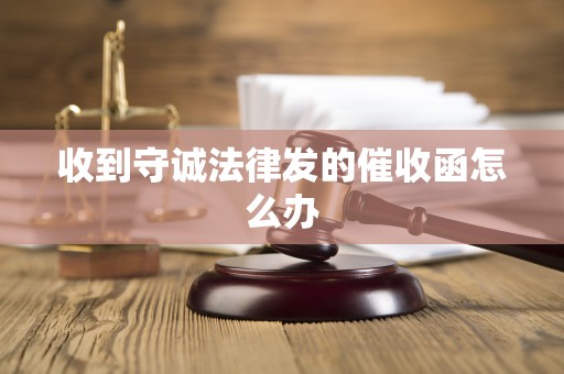 收到守诚法律发的催收函怎么办