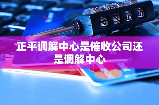 正平调解中心是催收公司还是调解中心